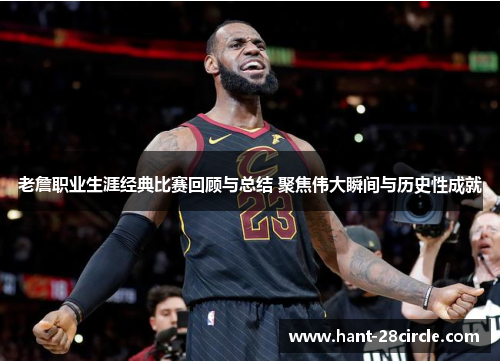 老詹职业生涯经典比赛回顾与总结 聚焦伟大瞬间与历史性成就 老詹职业生涯经典比赛回顾与总结 聚焦伟大瞬间与历史性成就