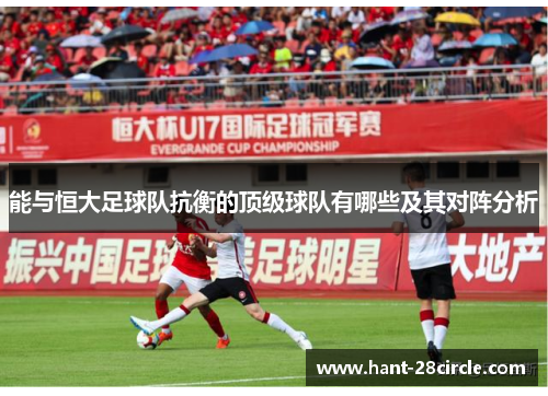 能与恒大足球队抗衡的顶级球队有哪些及其对阵分析 能与恒大足球队抗衡的顶级球队有哪些及其对阵分析