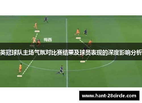英冠球队主场气氛对比赛结果及球员表现的深度影响分析 英冠球队主场气氛对比赛结果及球员表现的深度影响分析