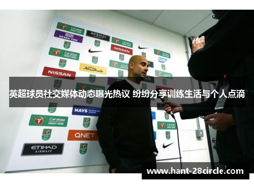 英超球员社交媒体动态曝光热议 纷纷分享训练生活与个人点滴 英超球员社交媒体动态曝光热议 纷纷分享训练生活与个人点滴