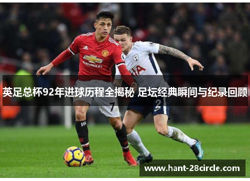 英足总杯92年进球历程全揭秘 足坛经典瞬间与纪录回顾 英足总杯92年进球历程全揭秘 足坛经典瞬间与纪录回顾
