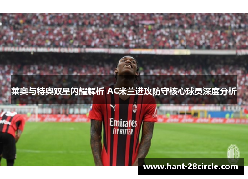 莱奥与特奥双星闪耀解析 AC米兰进攻防守核心球员深度分析 莱奥与特奥双星闪耀解析 AC米兰进攻防守核心球员深度分析