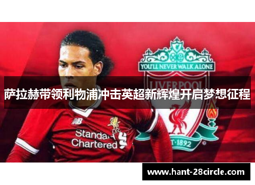 萨拉赫带领利物浦冲击英超新辉煌开启梦想征程 萨拉赫带领利物浦冲击英超新辉煌开启梦想征程