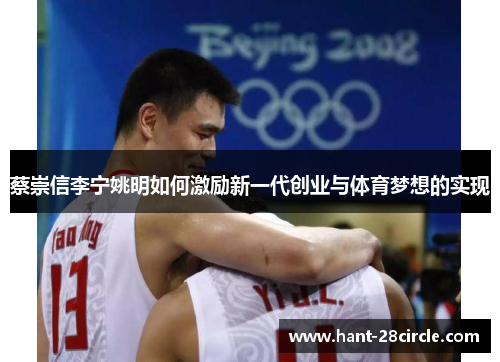 蔡崇信李宁姚明如何激励新一代创业与体育梦想的实现 蔡崇信李宁姚明如何激励新一代创业与体育梦想的实现