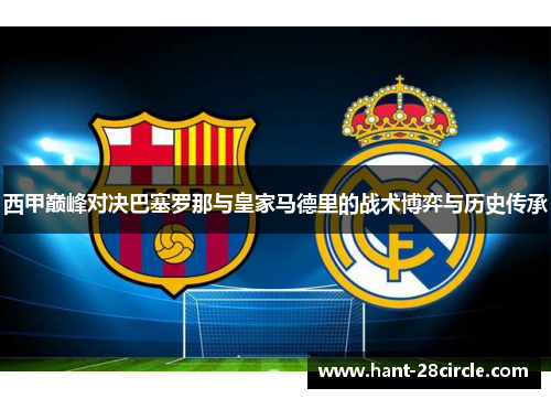 西甲巅峰对决巴塞罗那与皇家马德里的战术博弈与历史传承 西甲巅峰对决巴塞罗那与皇家马德里的战术博弈与历史传承