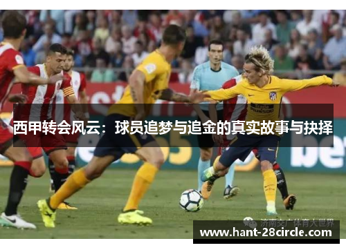 西甲转会风云:球员追梦与追金的真实故事与抉择 西甲转会风云:球员追梦与追金的真实故事与抉择