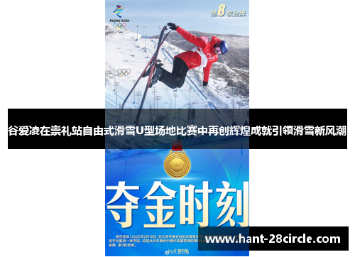 谷爱凌在崇礼站自由式滑雪U型场地比赛中再创辉煌成就引领滑雪新风潮 谷爱凌在崇礼站自由式滑雪U型场地比赛中再创辉煌成就引领滑雪新风潮