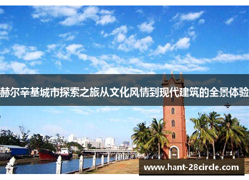 赫尔辛基城市探索之旅从文化风情到现代建筑的全景体验 赫尔辛基城市探索之旅从文化风情到现代建筑的全景体验