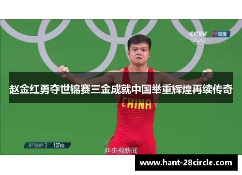 赵金红勇夺世锦赛三金成就中国举重辉煌再续传奇 赵金红勇夺世锦赛三金成就中国举重辉煌再续传奇