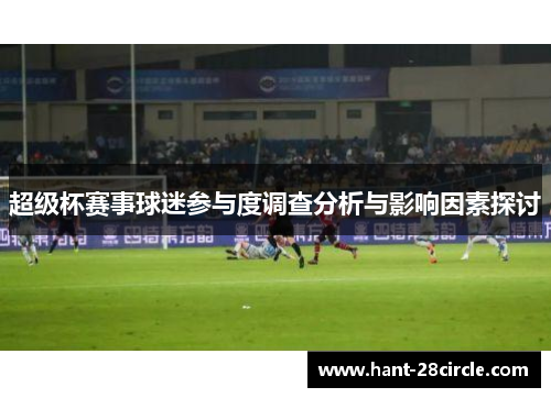 超级杯赛事球迷参与度调查分析与影响因素探讨 超级杯赛事球迷参与度调查分析与影响因素探讨