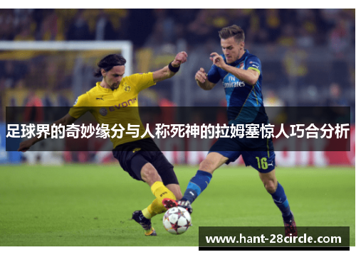 足球界的奇妙缘分与人称死神的拉姆塞惊人巧合分析 足球界的奇妙缘分与人称死神的拉姆塞惊人巧合分析