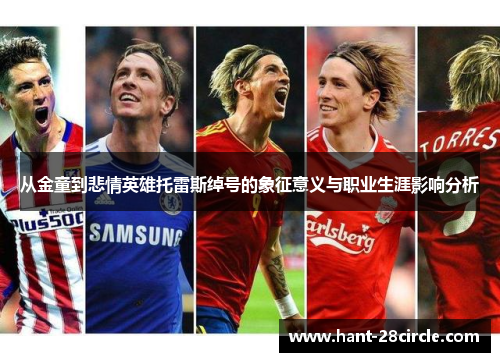 从金童到悲情英雄托雷斯绰号的象征意义与职业生涯影响分析 从金童到悲情英雄托雷斯绰号的象征意义与职业生涯影响分析