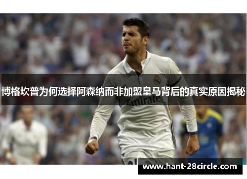 博格坎普为何选择阿森纳而非加盟皇马背后的真实原因揭秘