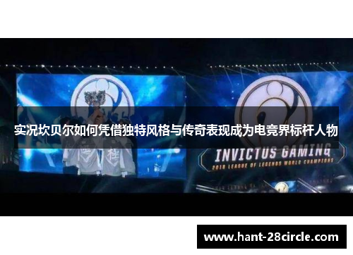 实况坎贝尔如何凭借独特风格与传奇表现成为电竞界标杆人物 实况坎贝尔如何凭借独特风格与传奇表现成为电竞界标杆人物
