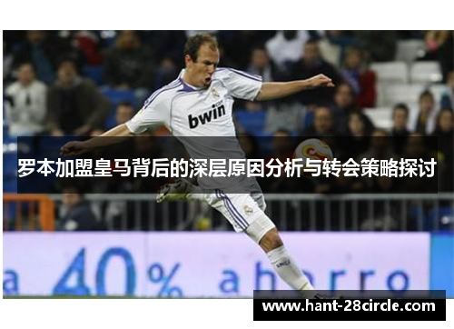 罗本加盟皇马背后的深层原因分析与转会策略探讨 罗本加盟皇马背后的深层原因分析与转会策略探讨
