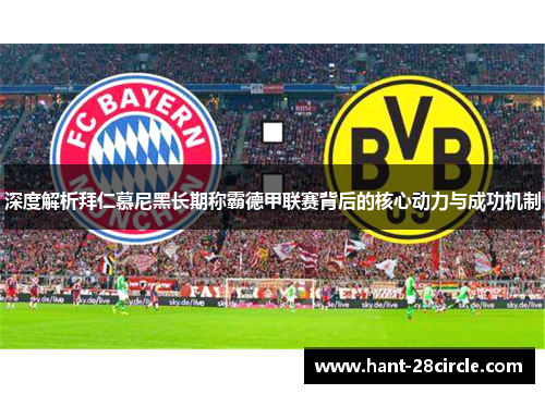 深度解析拜仁慕尼黑长期称霸德甲联赛背后的核心动力与成功机制 深度解析拜仁慕尼黑长期称霸德甲联赛背后的核心动力与成功机制