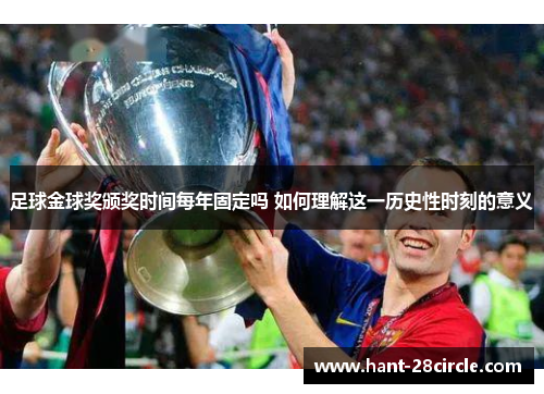 足球金球奖颁奖时间每年固定吗 如何理解这一历史性时刻的意义 足球金球奖颁奖时间每年固定吗 如何理解这一历史性时刻的意义