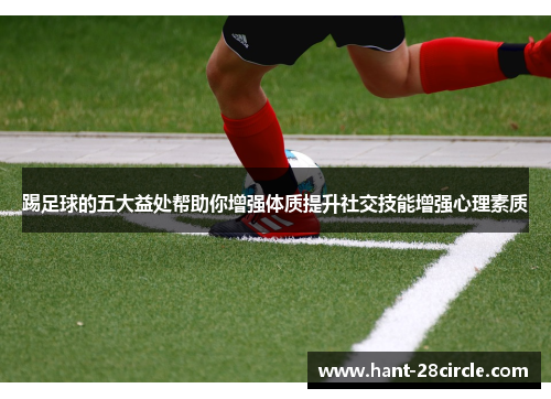 踢足球的五大益处帮助你增强体质提升社交技能增强心理素质 踢足球的五大益处帮助你增强体质提升社交技能增强心理素质