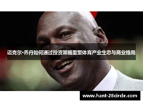 迈克尔·乔丹如何通过投资策略重塑体育产业生态与商业格局 迈克尔·乔丹如何通过投资策略重塑体育产业生态与商业格局