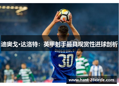 迪奥戈·达洛特:英甲射手最具观赏性进球剖析 迪奥戈·达洛特:英甲射手最具观赏性进球剖析