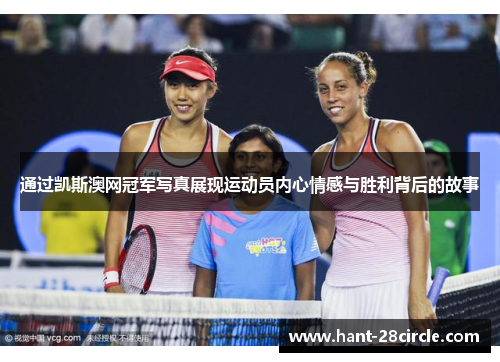 通过凯斯澳网冠军写真展现运动员内心情感与胜利背后的故事 通过凯斯澳网冠军写真展现运动员内心情感与胜利背后的故事