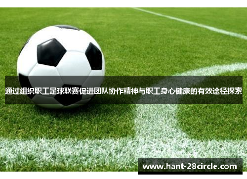 通过组织职工足球联赛促进团队协作精神与职工身心健康的有效途径探索 通过组织职工足球联赛促进团队协作精神与职工身心健康的有效途径探索