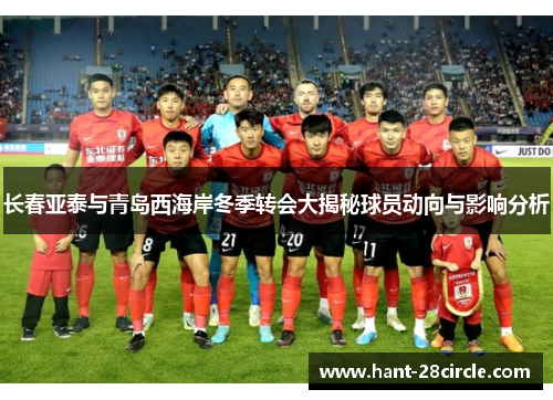 长春亚泰与青岛西海岸冬季转会大揭秘球员动向与影响分析 长春亚泰与青岛西海岸冬季转会大揭秘球员动向与影响分析