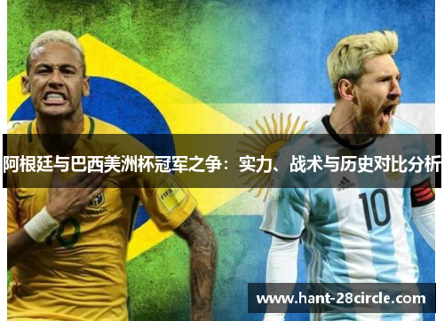 阿根廷与巴西美洲杯冠军之争:实力、战术与历史对比分析 阿根廷与巴西美洲杯冠军之争:实力、战术与历史对比分析
