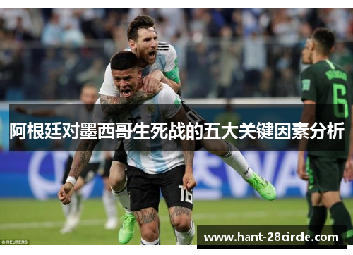 阿根廷对墨西哥生死战的五大关键因素分析 阿根廷对墨西哥生死战的五大关键因素分析