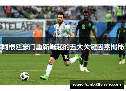 阿根廷豪门重新崛起的五大关键因素揭秘 阿根廷豪门重新崛起的五大关键因素揭秘