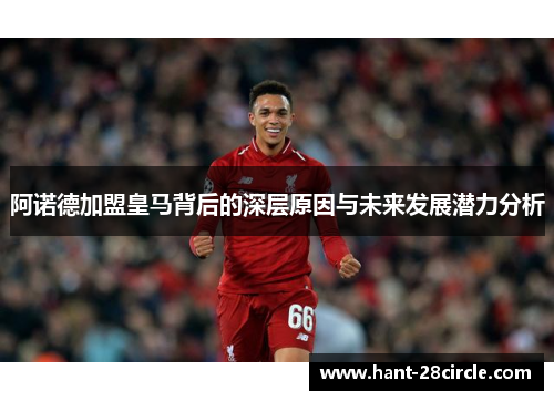 阿诺德加盟皇马背后的深层原因与未来发展潜力分析 阿诺德加盟皇马背后的深层原因与未来发展潜力分析