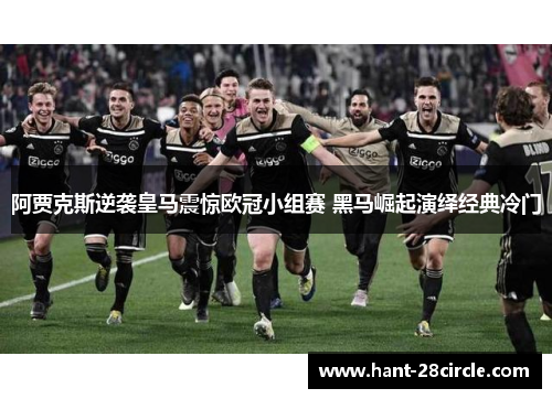 阿贾克斯逆袭皇马震惊欧冠小组赛 黑马崛起演绎经典冷门 阿贾克斯逆袭皇马震惊欧冠小组赛 黑马崛起演绎经典冷门