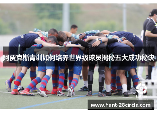 阿贾克斯青训如何培养世界级球员揭秘五大成功秘诀 阿贾克斯青训如何培养世界级球员揭秘五大成功秘诀