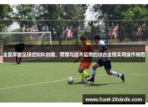 全面掌握足球虚拟队创建、管理与战术运用的综合全程实用操作指南 全面掌握足球虚拟队创建、管理与战术运用的综合全程实用操作指南