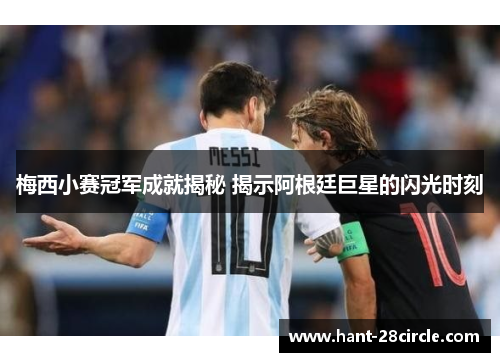 梅西小赛冠军成就揭秘 揭示阿根廷巨星的闪光时刻 梅西小赛冠军成就揭秘 揭示阿根廷巨星的闪光时刻