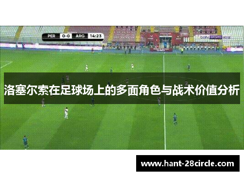 洛塞尔索在足球场上的多面角色与战术价值分析 洛塞尔索在足球场上的多面角色与战术价值分析