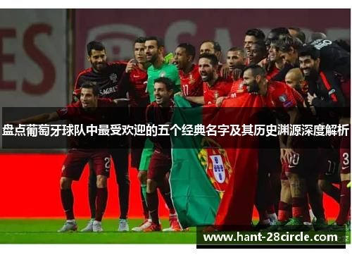 盘点葡萄牙球队中最受欢迎的五个经典名字及其历史渊源深度解析 盘点葡萄牙球队中最受欢迎的五个经典名字及其历史渊源深度解析