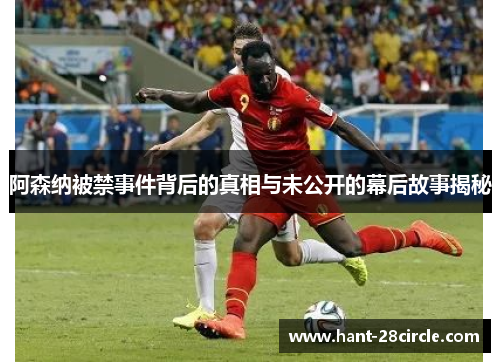 阿森纳被禁事件背后的真相与未公开的幕后故事揭秘 阿森纳被禁事件背后的真相与未公开的幕后故事揭秘