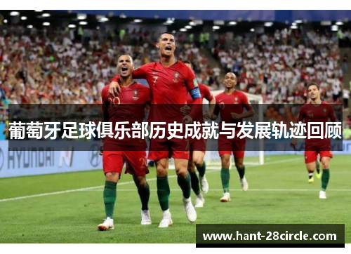 葡萄牙足球俱乐部历史成就与发展轨迹回顾 葡萄牙足球俱乐部历史成就与发展轨迹回顾