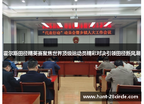 霍尔斯田径精英赛聚焦世界顶级运动员精彩对决引领田径新风潮 霍尔斯田径精英赛聚焦世界顶级运动员精彩对决引领田径新风潮