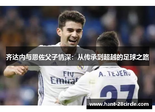 齐达内与恩佐父子情深：从传承到超越的足球之路