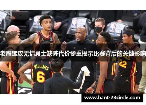 老鹰猛攻无情勇士缺阵代价惨重揭示比赛背后的关键影响 老鹰猛攻无情勇士缺阵代价惨重揭示比赛背后的关键影响