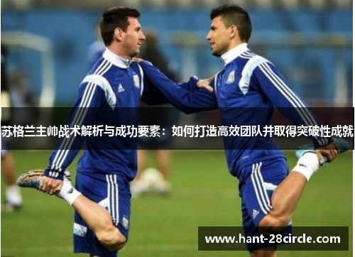 苏格兰主帅战术解析与成功要素:如何打造高效团队并取得突破性成就 苏格兰主帅战术解析与成功要素:如何打造高效团队并取得突破性成就