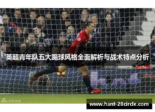 英超青年队五大踢球风格全面解析与战术特点分析