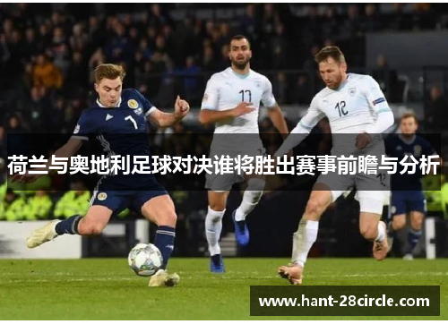 荷兰与奥地利足球对决谁将胜出赛事前瞻与分析 荷兰与奥地利足球对决谁将胜出赛事前瞻与分析