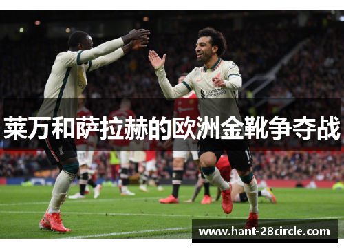 莱万和萨拉赫的欧洲金靴争夺战 莱万和萨拉赫的欧洲金靴争夺战