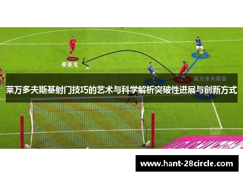 莱万多夫斯基射门技巧的艺术与科学解析突破性进展与创新方式 莱万多夫斯基射门技巧的艺术与科学解析突破性进展与创新方式