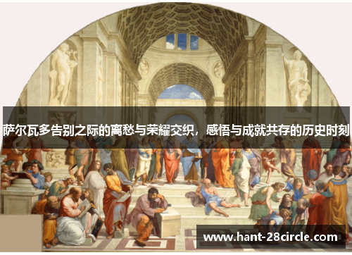 萨尔瓦多告别之际的离愁与荣耀交织，感悟与成就共存的历史时刻