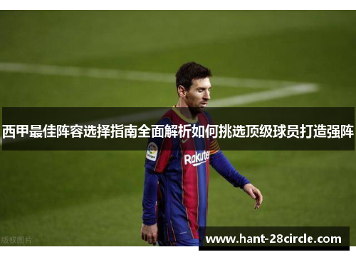 西甲最佳阵容选择指南全面解析如何挑选顶级球员打造强阵 西甲最佳阵容选择指南全面解析如何挑选顶级球员打造强阵