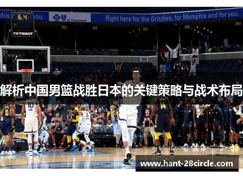 解析中国男篮战胜日本的关键策略与战术布局 解析中国男篮战胜日本的关键策略与战术布局